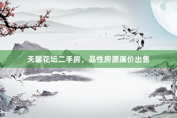 天馨花坛二手房，品性房源廉价出售