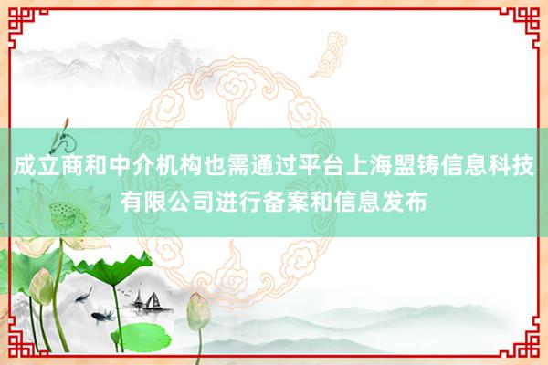 成立商和中介机构也需通过平台上海盟铸信息科技有限公司进行备案和信息发布