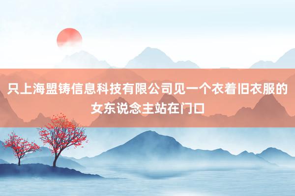 只上海盟铸信息科技有限公司见一个衣着旧衣服的女东说念主站在门口