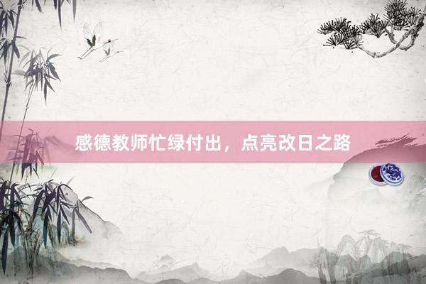 感德教师忙绿付出,点亮改日之路