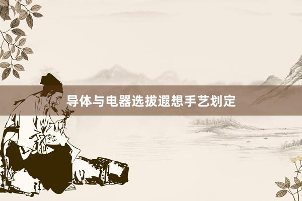 导体与电器选拔遐想手艺划定