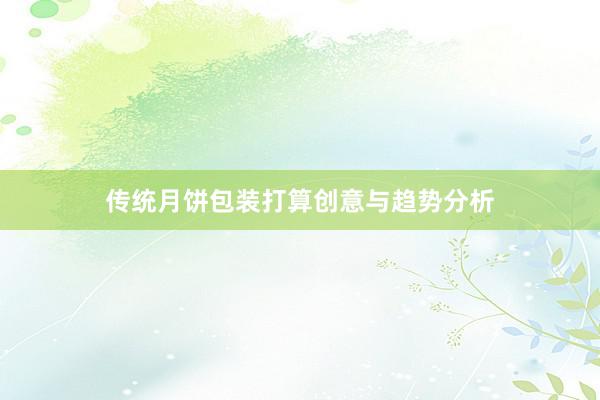 传统月饼包装打算创意与趋势分析