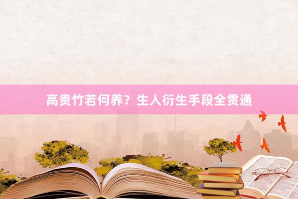 高贵竹若何养？生人衍生手段全贯通