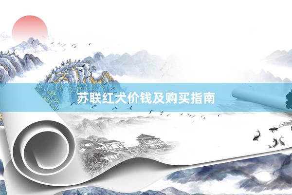 苏联红犬价钱及购买指南